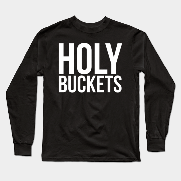 Holy Buckets Funny Saying Sarcastic Long Sleeve TShirt TeePublic